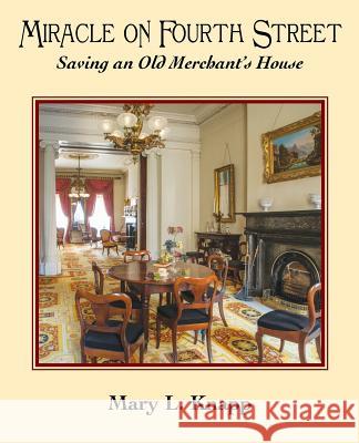 Miracle on Fourth Street: Saving an Old Merchant's House Mary L. Knapp 9780997164626 Girandole Books