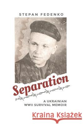 Separation: A Ukrainian WWII Survival Memoir Stepan Fedenko Damian Oleksiuk 9780997165111 Damian Oleksiuk