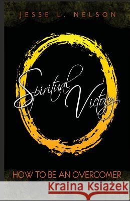 Spiritual Victory: How To Be An Overcomer Nelson, Jesse L. 9780997177817 Jesse Nelson Ministries