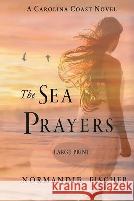 The Sea Prayers: A Carolina Coast Novel [Large Print] Normandie Fischer 9780997185577 Sleepy Creek Press, Normandie Fischer