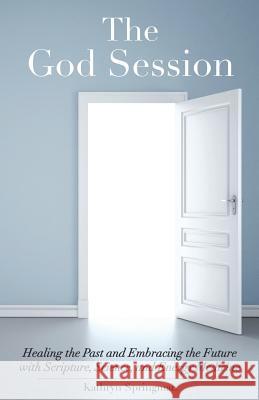 The God Session: Healing the Past and Embracing the Future with Scripture, Science, and Energy Medicine Kathryn Springman 9780997188905