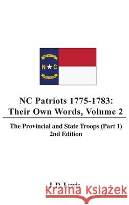 NC Patriots 1775-1783: Their Own Words, Volume 2 The Provincial and State Troops (Part 1), 2nd Edition J. D. Lewis 9780997190755 Carla G. Harper