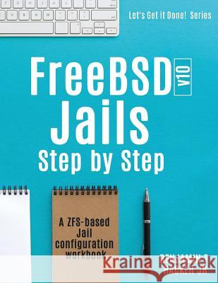 FreeBSD v10 Jails - Step by Step: A ZFS based Jail configuration workbook Hacker Jr, Benjamin T. 9780997194609 Not Avail