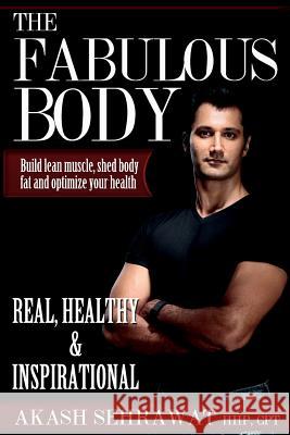 The Fabulous Body: Build lean muscle, shed body fat and optimize your health Sehrawat, Akash 9780997198607