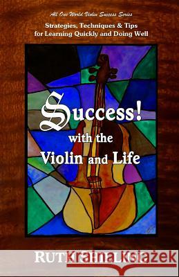 Success with the Violin and Life: Strategies, Techniques and Tips for Learning Quickly and Doing Well Ruth Shilling 9780997199109 All One World