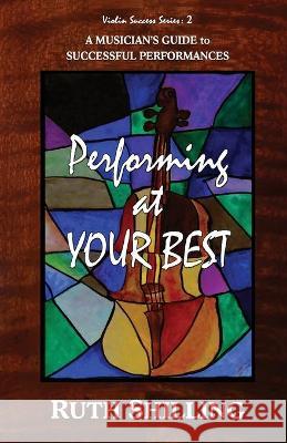 Performing at Your Best: A Musician's Guide to Successful Performances Ruth Shilling 9780997199185 All One World Books & Media