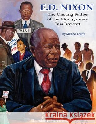 E.D. Nixon: The Unsung Father of the Montgomery Bus Boycott Michael Eaddy Michael Escoffery 9780997204629 Meaddyworks