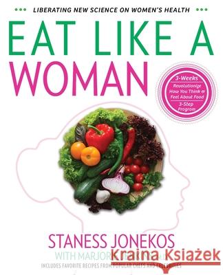 Eat Like a Woman: 3-Week, 3-Step Program to Revolutionize How You Think and Feel About Food Staness Jonekos Marjorie Jenkins 9780997215014 Staness Jonekos Enterprises, Inc.