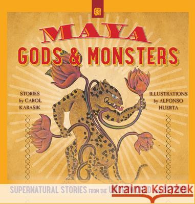 Maya Gods and Monsters: Supernatural Stories from the Underworld and Beyond Carol Karasik 9780997216851 Thrums, LLC