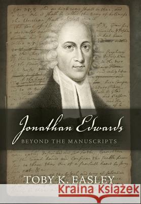 Jonathan Edwards: Beyond The Manuscripts Easley, Toby K. 9780997217919 Feder Ink Publishing