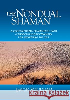 The Nondual Shaman: A Contemporary Shamanistic Path & Thoroughgoing Training for Awakening the Self Jason Shulman 9780997220131