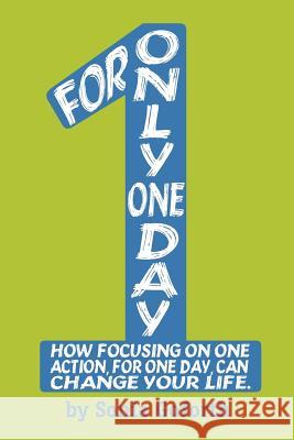 For Only One Day: How focusing on one action, for one day, can change your life Goforth, Sonia 9780997224207