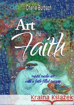 Art and Faith: mixed media art with a faith-filled message Burbach, Cherie 9780997227406