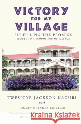 Victory for My Village: Fulfilling the Promise Susan Urbanek Linville Twesigye Jackson Kaguri 9780997227697 Pokeberry Press