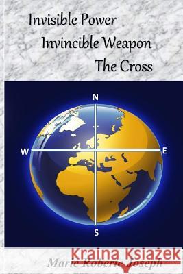 Invisible Power Invincible Weapon: The Cross Marie Roberte Joseph 9780997227727