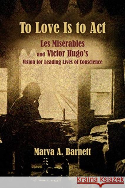 To Love Is to ACT: Les Misérables and Victor Hugo's Vision for Leading Lives of Conscience Barnett, Marva A. 9780997228762 Swan Isle Press