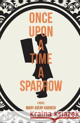 Once Upon a Time a Sparrow Mary Avery Kabrich 9780997233209