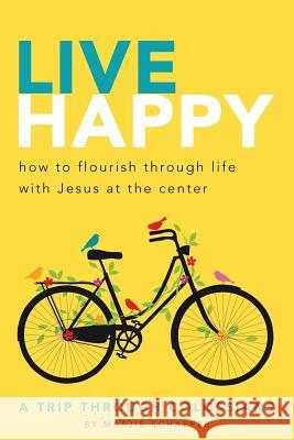 Live Happy: How to Flourish Through Life with Jesus at the Center Marjie L. Schaefer 9780997233315