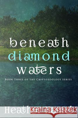 Beneath Diamond Waters: Book 3 of the Cryptozoology Series Heather Hamel 9780997235821