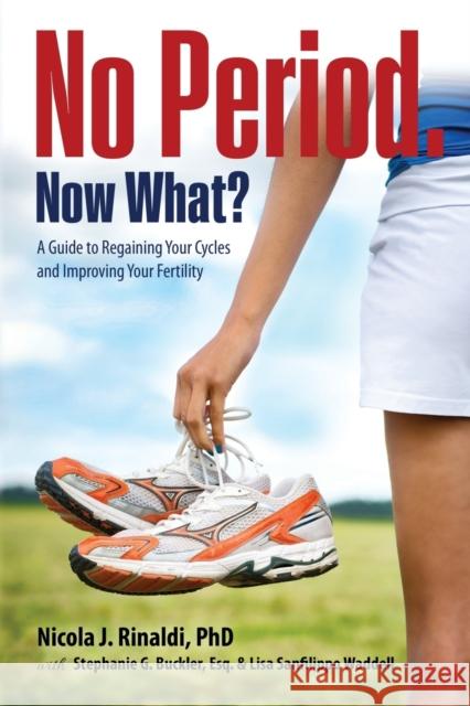 No Period. Now What?: A Guide to Regaining Your Cycles and Improving Your Fertility Nicola J Rinaldi, Stephanie G Buckler, Lisa Sanfilippo Waddell 9780997236675 Antica Press LLC
