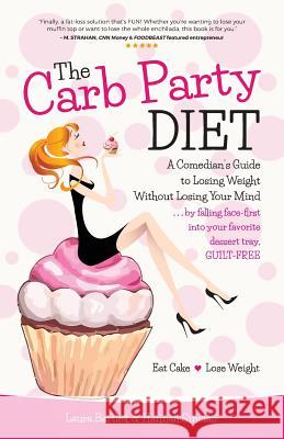 The Carb Party Diet: A Comedian's Guide to Losing Weight Without Losing Your Mind . . . by falling face-first into your favorite dessert tr Sinclair, Hannah 9780997237405 Laura Bartlett