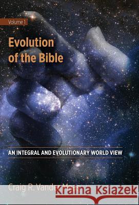 Evolution of the Bible: An Integral and Evolutionary World View Craig R. Vande 9780997238839 Integral Growth Publishing