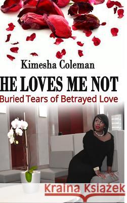 He Loves Me Not: Buried Tears of Betrayed Love Kimesha Coleman   9780997240412 Kimesha Coleman