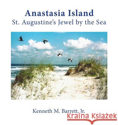 Anastasia Island: St. Augustine's Jewel by the Sea Jr. Kenneth M. Barrett Jr. Kenneth M. Barrett 9780997252347 Legacies & Memories