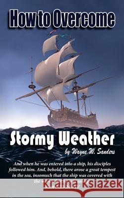 How to Overcome Stormy Weather Wayne W. Sanders 9780997258608 Bold Truth Publishing