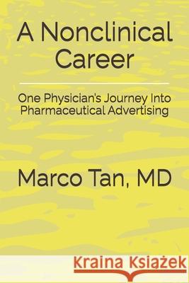 A Nonclinical Career: One Physician's Journey Into Pharmaceutical Advertising Marco Marzan Tan 9780997262452