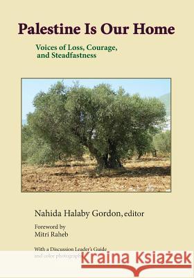 Palestine Is Our Home: Voices of Loss, Courage, and Steadfastness Nahida Halaby Gordon 9780997263534