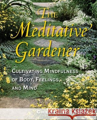 The Meditative Gardener: Cultivating Mindfulness of Body, Feelings, and Mind Cheryl Wilfong 9780997272970 Heart Path Press