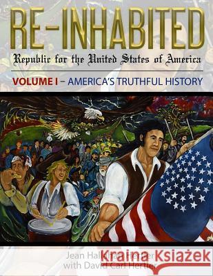 Re-Inhabited: Republic for the United States of America Volume I America's Truthful History Jean Hallahan Hertler David Carl Hertler David Carl Hertler 9780997276602 Donald Adams Publisher