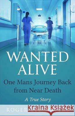 Wanted Alive: One Mans Journey Back from Near Death Roger Lee Waters 9780997276695 Donald Adams Publisher