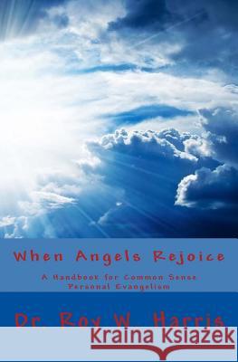 When Angels Rejoice: Common Sense Personal Evangelism Dr Roy W. Harris 9780997281644 Rhmpublications