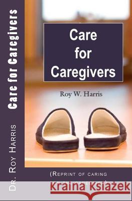Care for Caregivers: (Reprint of caring for the caregiver) Harris, Roy W. 9780997281675 Rhm Publications