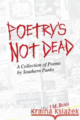 Poetry's Not Dead: A Collection of Poems by Southern Punks J. M. Bush Bobby Lee Hill Ginger Andersen 9780997284249 Milkman Publishing