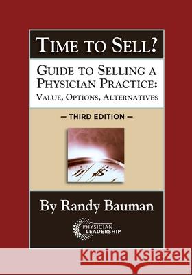 Time to Sell?: Guide to Selling a Physician Practice: Value, Options, Alternatives 3rd Edition Randy Bauman 9780997284782 American Association for Physician Leadership