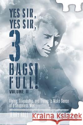 Yes Sir, Yes Sir, 3 Bags Full! Volume II: Flying, Friendship, and Trying to Make Sense of a Senseless War Jerry Hall 9780997285628 Sundance Hall Publishing