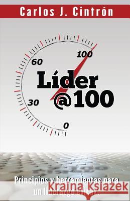 Lider @ 100: Principios y herramientas para un liderazgo eficaz. Cintron, Carlos J. 9780997291902 Carlos Cintron