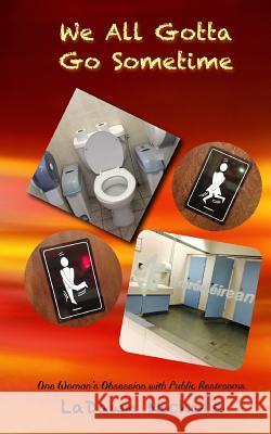 We All Gotta Go Sometime: One Woman's Obsession with Public Restrooms Ladawn Nichols 9780997292053 Thomas Max Publishing