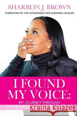 I Found My Voice: My Journey Through Sex Trafficking and Exploitation Sharron J. Brown 9780997292152 Nyreepress Publishing