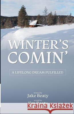 Winter's Comin': A Lifelong Dream Fulfilled Jake Beaty Jim Beaty 9780997293807 Tunari Press