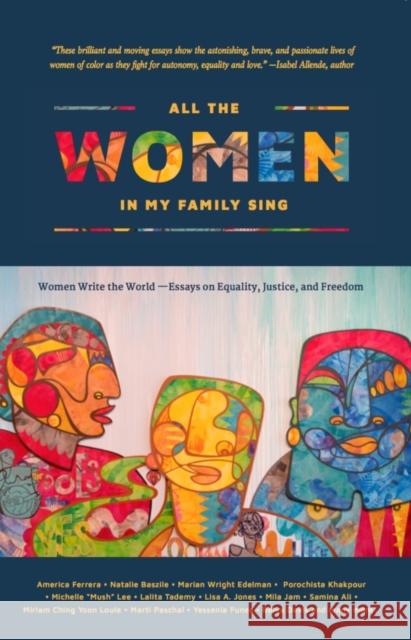 All the Women in My Family Sing: Women Write the World: Essays on Equality, Justice, and Freedom ZZ Packer Deborah Santana Marian Wright Edelman 9780997296211