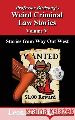 Professor Birdsong's Weird Criminal Law Stories - Volume 5: Stories from Way Out West Leonard Birdsong 9780997296426 Winghurst Publications