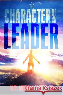 The Character of a Leader Wm Anthony, Sr. Baxter 9780997300345 Anthony Baxter