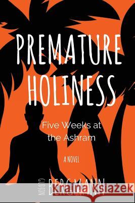 Premature Holiness: Five Weeks at the Ashram Gudjon Bergmann 9780997301229