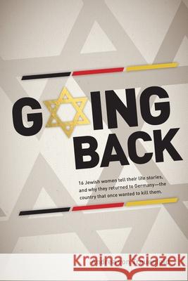 Going Back: 16 Jewish women tell their life stories, and why they returned to Germany - the country that once wanted to kill them Andrea Vo Cathryn Siegal-Bergman 9780997305227