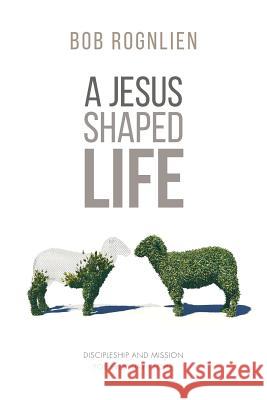 A Jesus-Shaped Life: Discipleship and Mission for Everyday People Rognlien, Bob 9780997305807 3dm Publishing