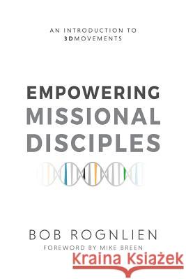 Empowering Missional Disciples: An Introduction to 3DMovements Rognlien, Bob 9780997305814 3dm Publishing